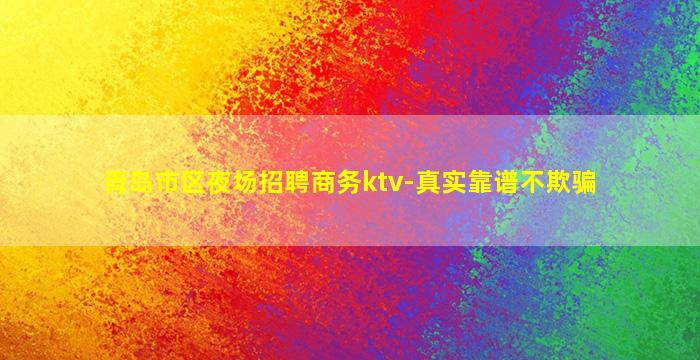 青岛市区夜场招聘商务ktv-真实靠谱不欺骗